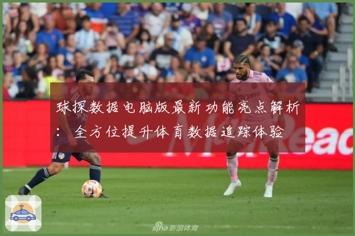 球探数据电脑版最新功能亮点解析：全方位提升体育数据追踪体验