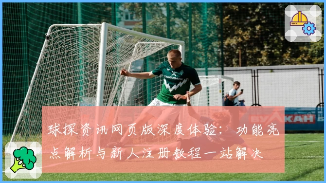 球探资讯网页版深度体验:功能亮点解析与新人注册教程一站解决