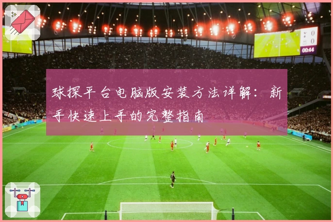 球探平台电脑版安装方法详解：新手快速上手的完整指南