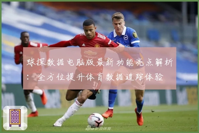 球探数据电脑版最新功能亮点解析：全方位提升体育数据追踪体验