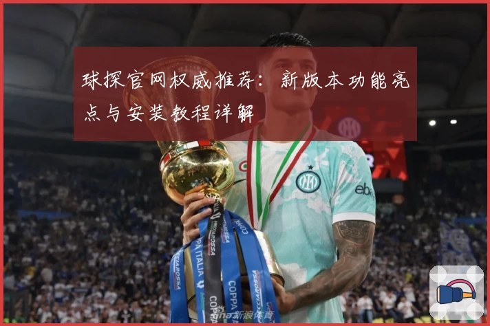 球探官网权威推荐：新版本功能亮点与安装教程详解