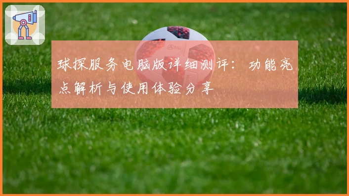 球探服务电脑版详细测评：功能亮点解析与使用体验分享