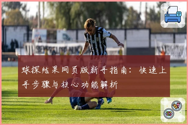球探结果网页版新手指南：快速上手步骤与核心功能解析