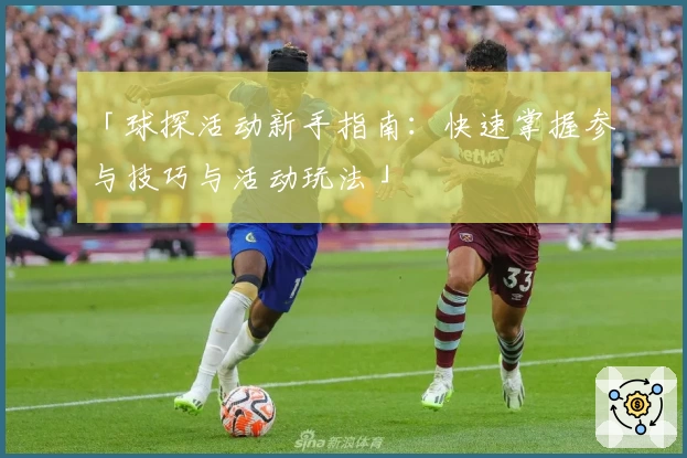 「球探活动新手指南：快速掌握参与技巧与活动玩法」