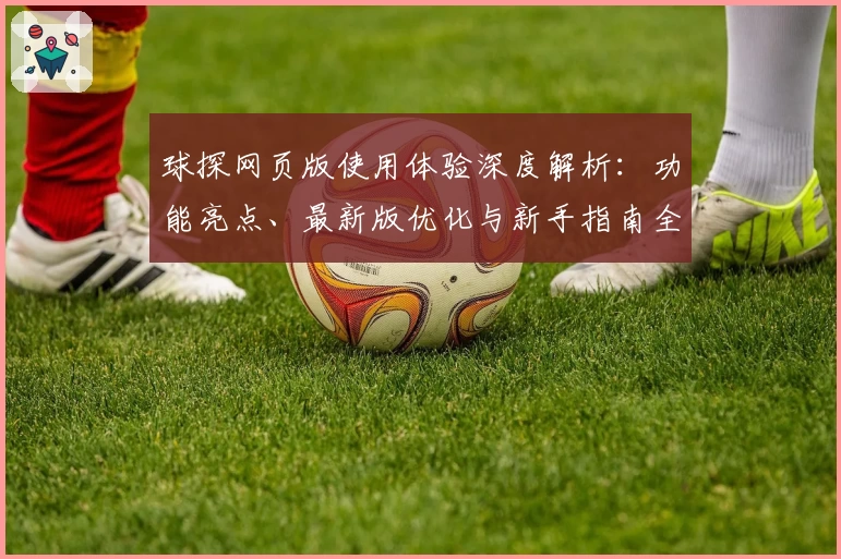 球探网页版使用体验深度解析：功能亮点、最新版优化与新手指南全揭秘