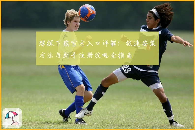 球探下载官方入口详解：极速安装方法与新手注册攻略全指南