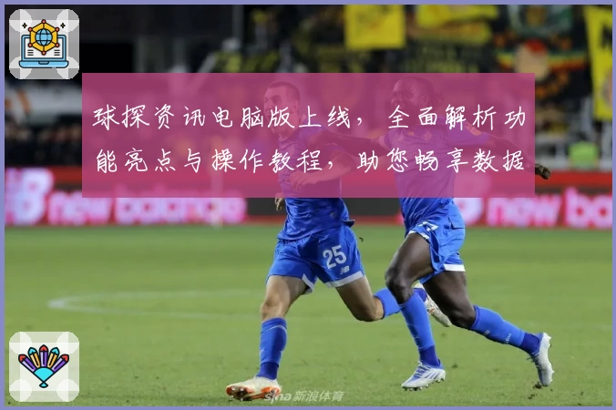 球探资讯电脑版上线,全面解析功能亮点与操作教程,助您畅享数据世界