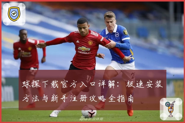 球探下载官方入口详解：极速安装方法与新手注册攻略全指南