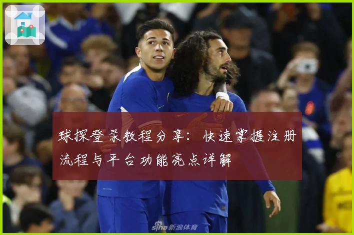 球探登录教程分享：快速掌握注册流程与平台功能亮点详解