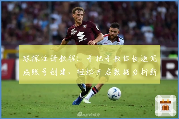 球探注册教程：手把手教你快速完成账号创建，轻松开启数据分析新体验