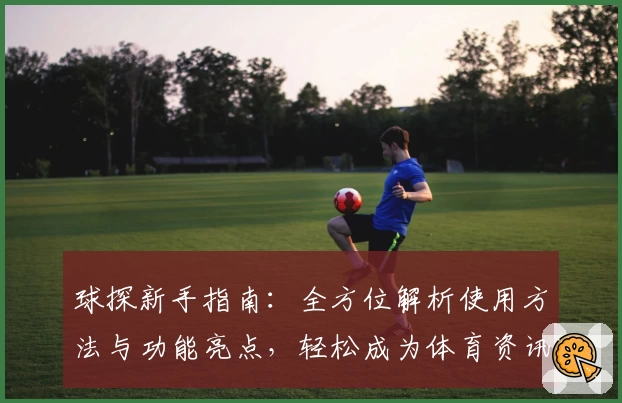 球探新手指南：全方位解析使用方法与功能亮点，轻松成为体育资讯达人