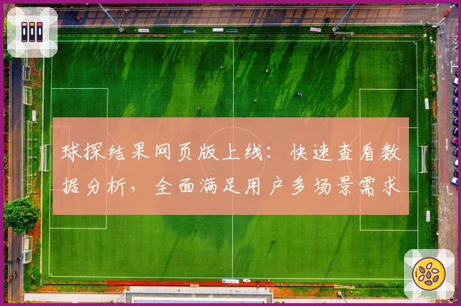 球探结果网页版上线：快速查看数据分析，全面满足用户多场景需求