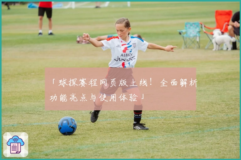 「球探赛程网页版上线！全面解析功能亮点与使用体验」