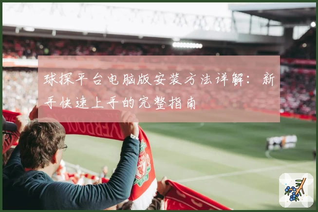 球探平台电脑版安装方法详解：新手快速上手的完整指南