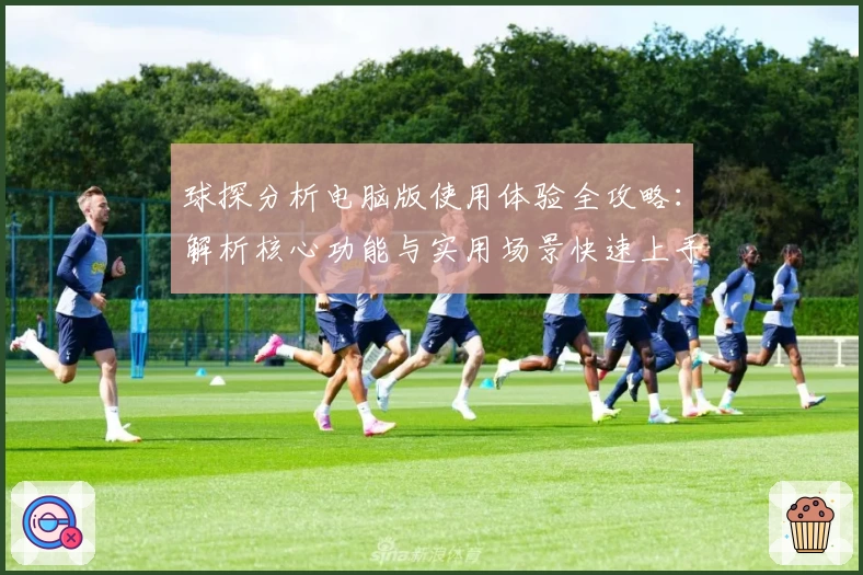 球探分析电脑版使用体验全攻略：解析核心功能与实用场景快速上手