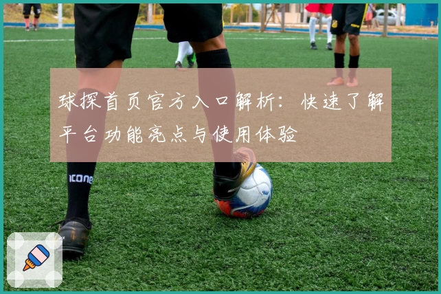 球探首页官方入口解析：快速了解平台功能亮点与使用体验