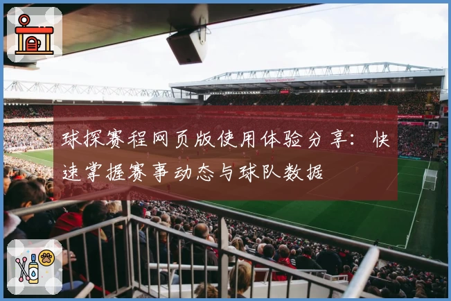 球探赛程网页版使用体验分享：快速掌握赛事动态与球队数据