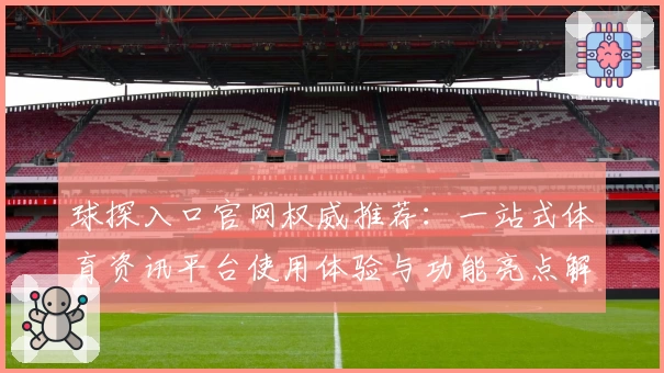 球探入口官网权威推荐：一站式体育资讯平台使用体验与功能亮点解析