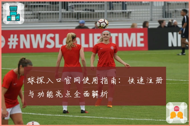 球探入口官网使用指南：快速注册与功能亮点全面解析