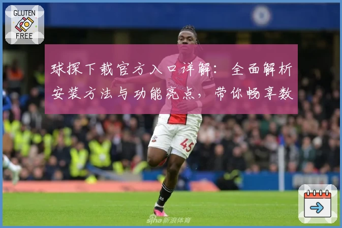 球探下载官方入口详解：全面解析安装方法与功能亮点，带你畅享数据时代