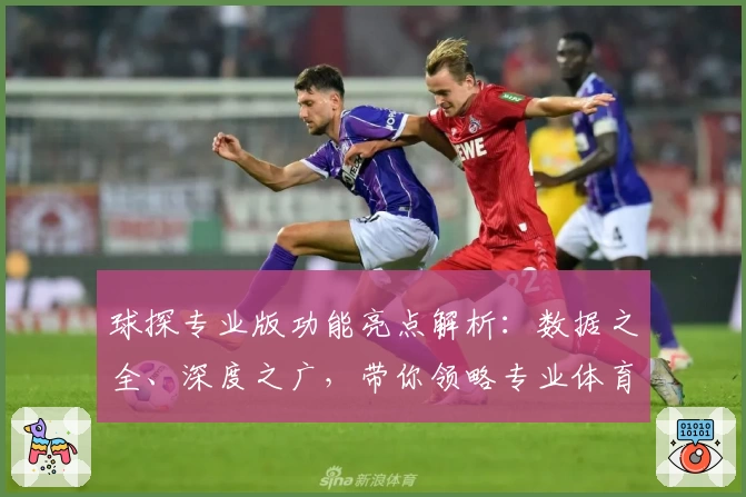 球探专业版功能亮点解析：数据之全、深度之广，带你领略专业体育分析魅力
