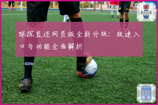 球探直连网页版全新升级：极速入口与功能全面解析