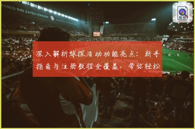 深入解析球探活动功能亮点：新手指南与注册教程全覆盖，带你轻松上手