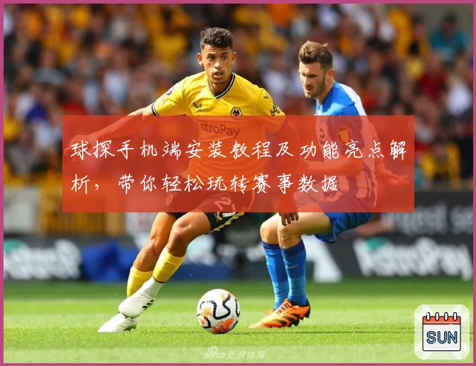 球探手机端安装教程及功能亮点解析，带你轻松玩转赛事数据