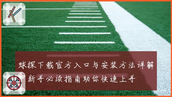 球探下载官方入口与安装方法详解：新手必读指南助你快速上手