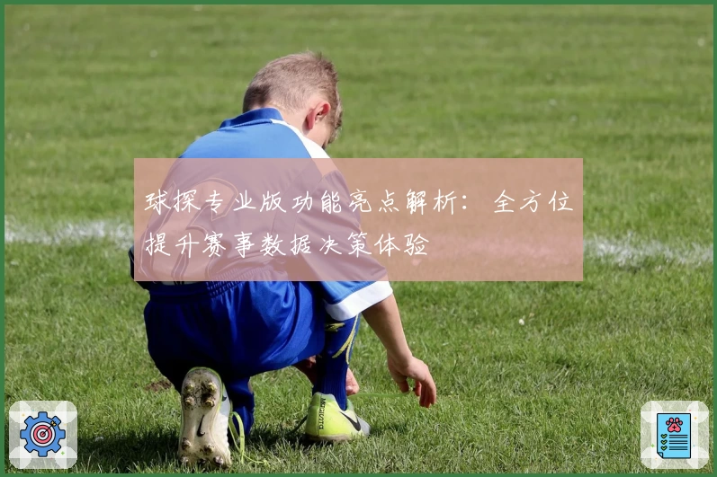 球探专业版功能亮点解析：全方位提升赛事数据决策体验