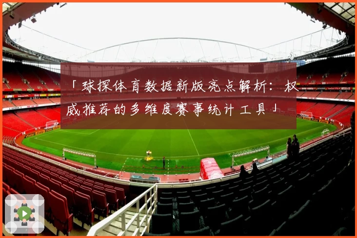 「球探体育数据新版亮点解析：权威推荐的多维度赛事统计工具」