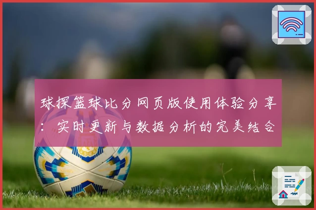 球探篮球比分网页版使用体验分享：实时更新与数据分析的完美结合
