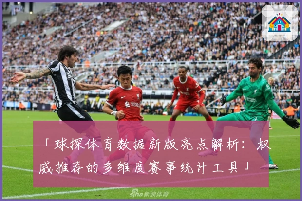 「球探体育数据新版亮点解析:权威推荐的多维度赛事统计工具」