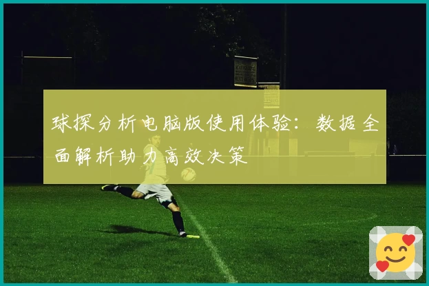 球探分析电脑版使用体验：数据全面解析助力高效决策