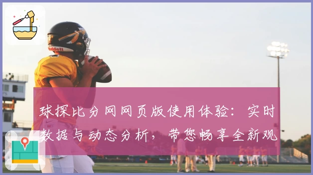 球探比分网网页版使用体验：实时数据与动态分析，带您畅享全新观赛模式