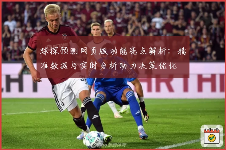球探预测网页版功能亮点解析：精准数据与实时分析助力决策优化