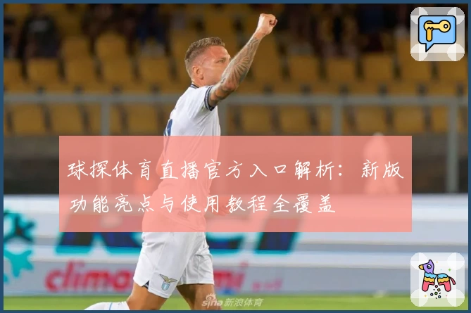 球探体育直播官方入口解析：新版功能亮点与使用教程全覆盖