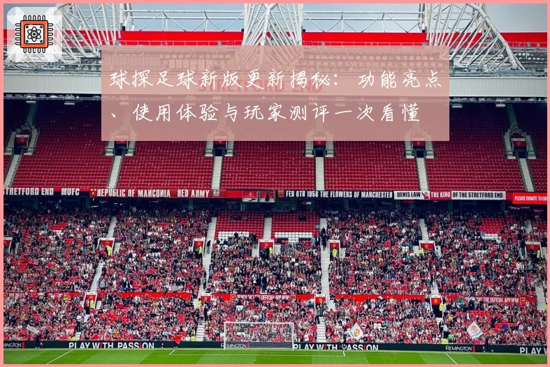 球探足球新版更新揭秘：功能亮点、使用体验与玩家测评一次看懂