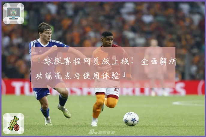 「球探赛程网页版上线！全面解析功能亮点与使用体验」