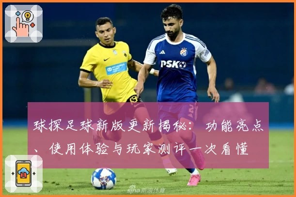 球探足球新版更新揭秘：功能亮点、使用体验与玩家测评一次看懂