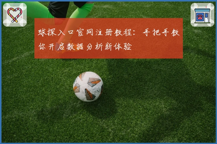 球探入口官网注册教程：手把手教你开启数据分析新体验