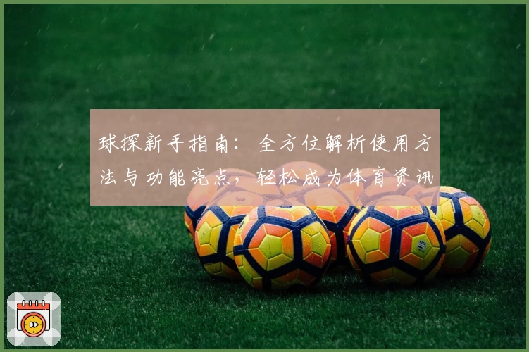 球探新手指南：全方位解析使用方法与功能亮点，轻松成为体育资讯达人