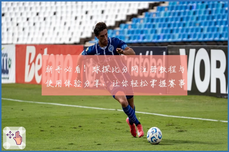 新手必看！球探比分网注册教程与使用体验分享，让你轻松掌握赛事动态