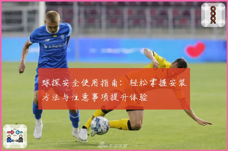 球探安全使用指南：轻松掌握安装方法与注意事项提升体验