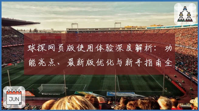球探网页版使用体验深度解析：功能亮点、最新版优化与新手指南全揭秘