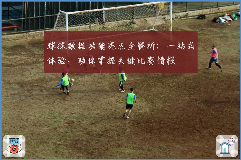 球探数据功能亮点全解析：一站式体验，助你掌握关键比赛情报