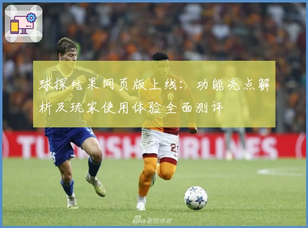 球探结果网页版上线：功能亮点解析及玩家使用体验全面测评