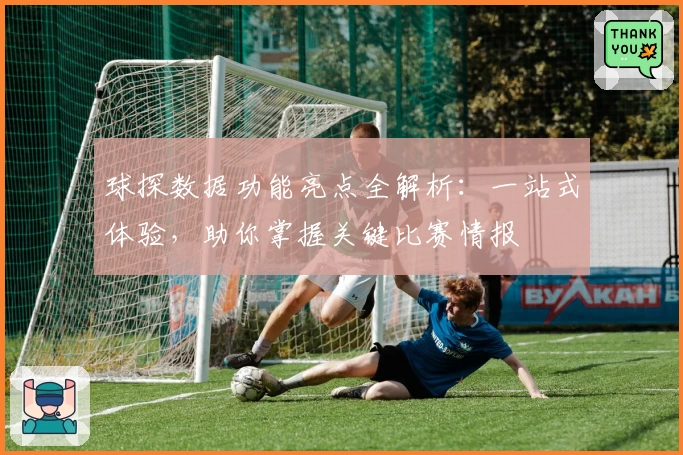 球探数据功能亮点全解析：一站式体验，助你掌握关键比赛情报