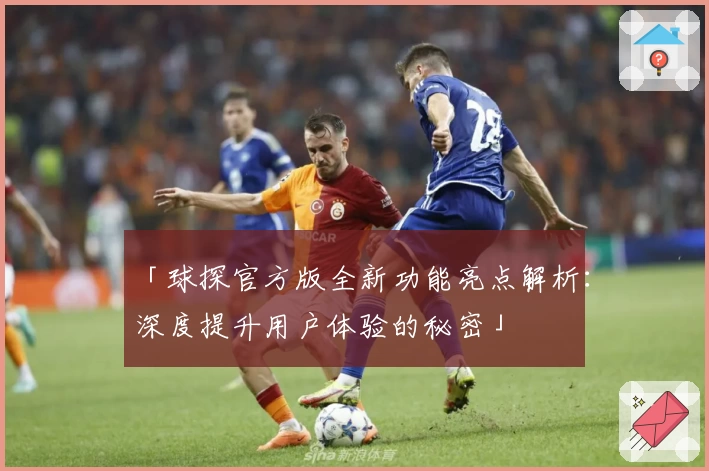 「球探官方版全新功能亮点解析：深度提升用户体验的秘密」