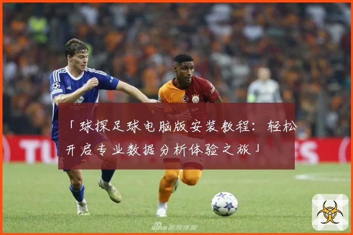 「球探足球电脑版安装教程：轻松开启专业数据分析体验之旅」